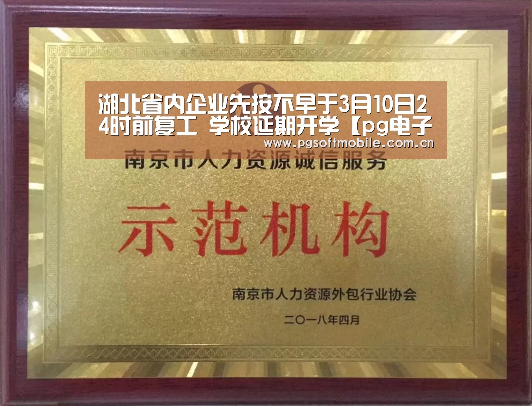 湖北省内企业先按不早于3月10日24时前复工 学校延期开学【pg电子】(图1) pg电子下载